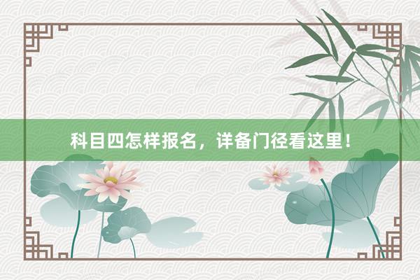 科目四怎样报名，详备门径看这里！