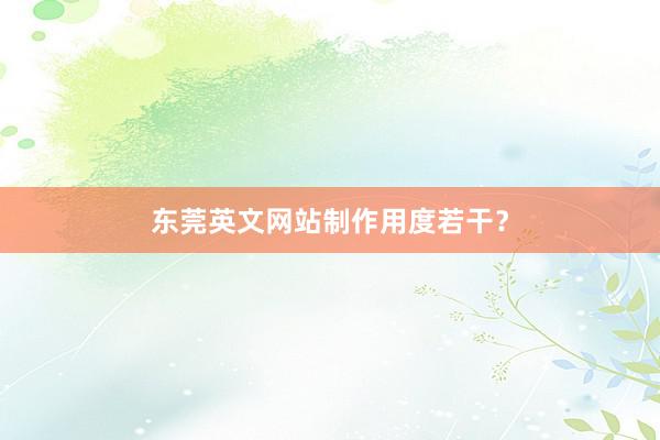 东莞英文网站制作用度若干？