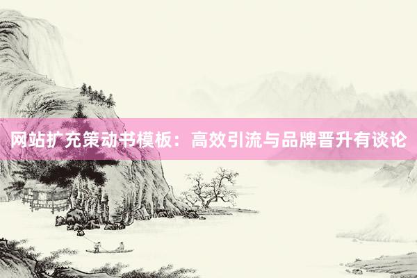 网站扩充策动书模板：高效引流与品牌晋升有谈论