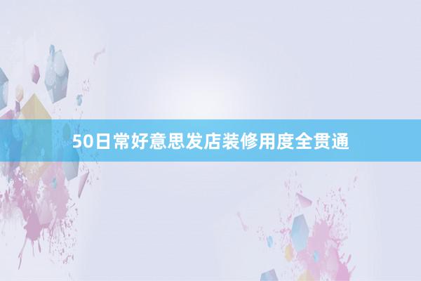 50日常好意思发店装修用度全贯通