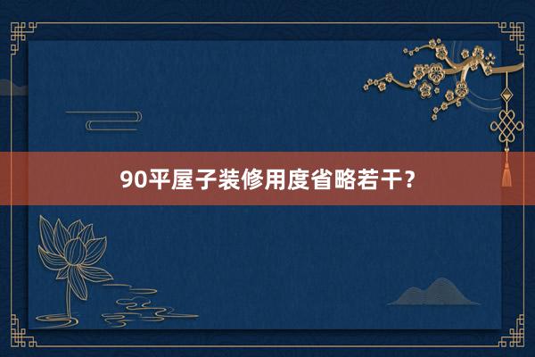 90平屋子装修用度省略若干？