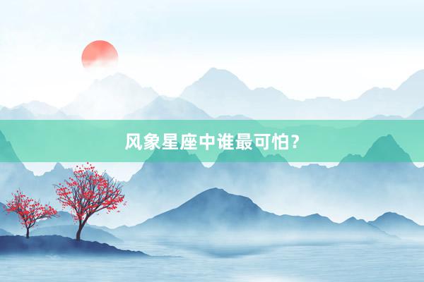 风象星座中谁最可怕？