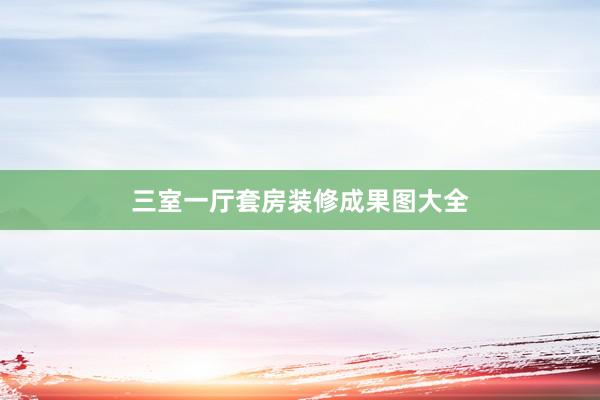 三室一厅套房装修成果图大全