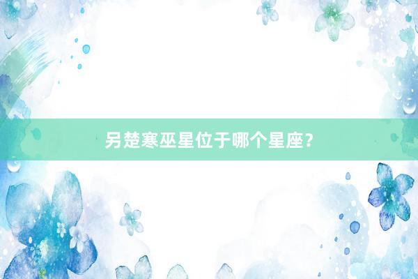 另楚寒巫星位于哪个星座？