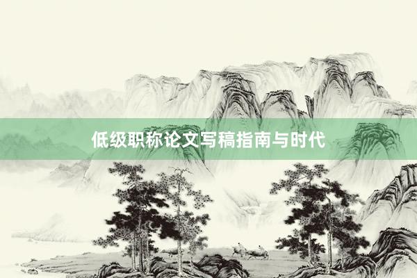 低级职称论文写稿指南与时代